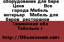 оборудование для бара › Цена ­ 80 000 - Все города Мебель, интерьер » Мебель для баров, ресторанов   . Тюменская обл.,Тобольск г.